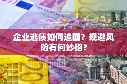 北京企业逃债如何追回？规避风险有何妙招？
