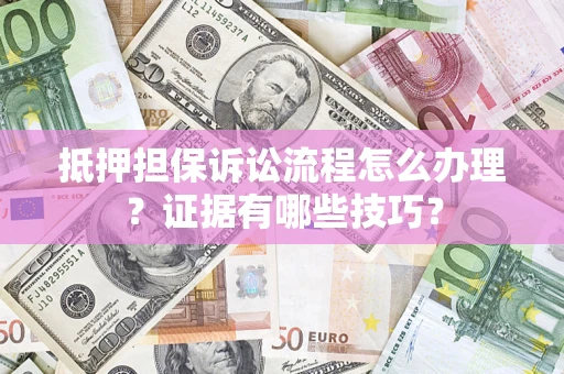 北京抵押担保诉讼流程怎么办理？证据有哪些技巧？