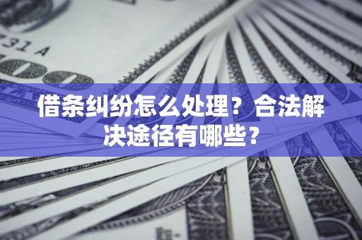 北京借条纠纷怎么处理？合法解决途径有哪些？