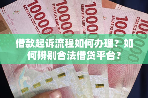 北京借款起诉流程如何办理？如何辨别合法借贷平台？