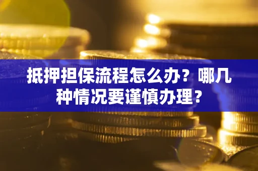 北京抵押担保流程怎么办？哪几种情况要谨慎办理？