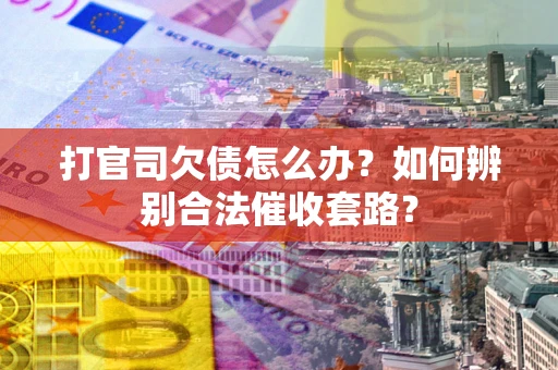 北京打官司欠债怎么办？如何辨别合法催收套路？