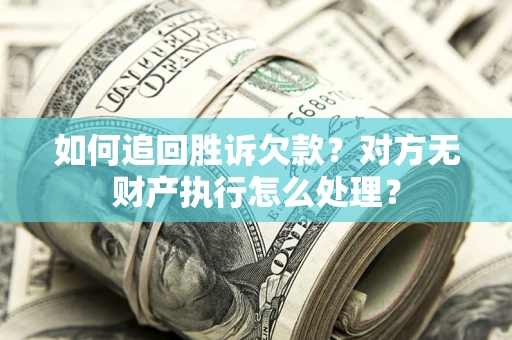 北京如何追回胜诉欠款？对方无财产执行怎么处理？