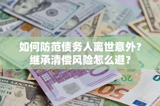北京如何防范债务人离世意外？继承清偿风险怎么避？