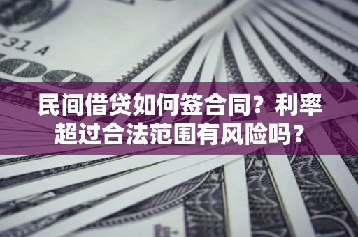 北京民间借贷如何签合同？利率超过合法范围有风险吗？