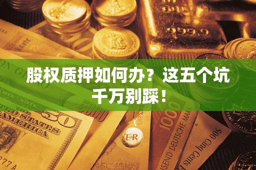 北京股权质押如何办？这五个坑千万别踩！