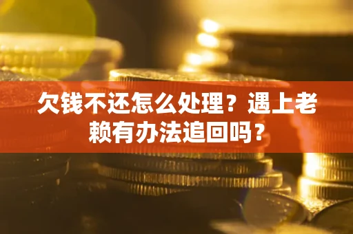 北京欠钱不还怎么处理？遇上老赖有办法追回吗？