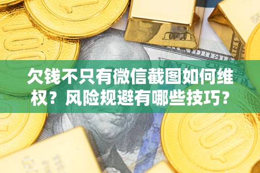 北京欠钱不只有微信截图如何维权？风险规避有哪些技巧？
