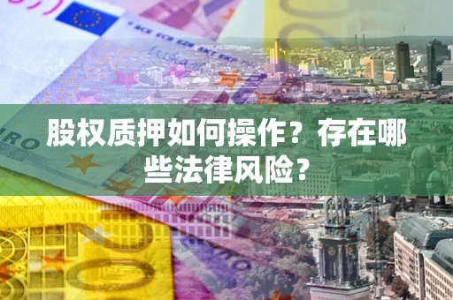 北京股权质押如何操作？存在哪些法律风险？