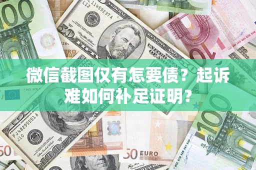 北京微信截图仅有怎要债？起诉难如何补足证明？
