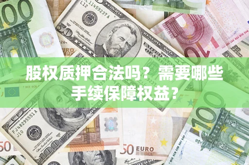 北京股权质押合法吗？需要哪些手续保障权益？