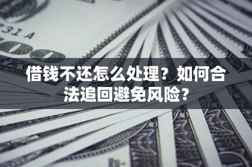 北京借钱不还怎么处理？如何合法追回避免风险？
