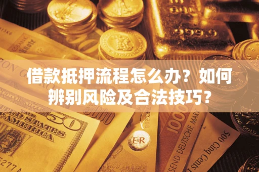 北京借款抵押流程怎么办？如何辨别风险及合法技巧？