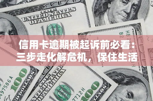 北京信用卡逾期被起诉前必看：三步走化解危机，保住生活尊严
