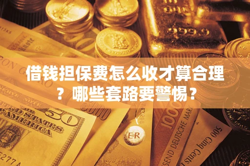 北京借钱担保费怎么收才算合理？哪些套路要警惕？