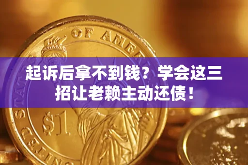 北京起诉后拿不到钱？学会这三招让老赖主动还债！