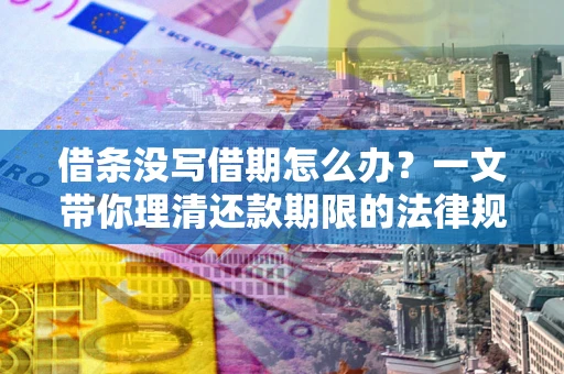 北京借条没写借期怎么办？一文带你理清还款期限的法律规则