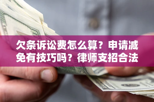 北京欠条诉讼费怎么算？申请减免有技巧吗？律师支招合法省钱