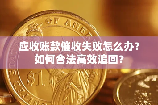北京应收账款催收失败怎么办？如何合法高效追回？