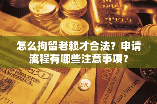 北京怎么拘留老赖才合法？申请流程有哪些注意事项？