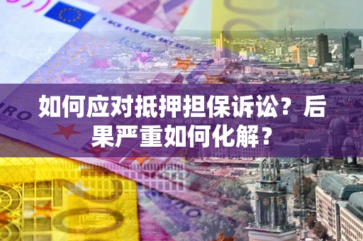 北京如何应对抵押担保诉讼？后果严重如何化解？