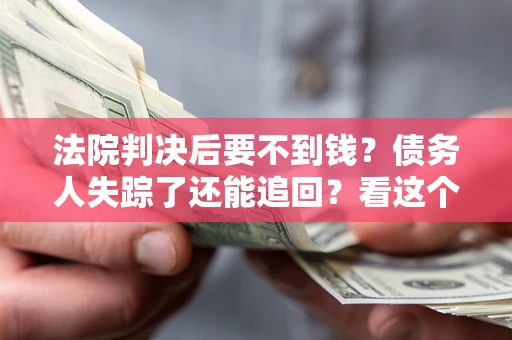 北京法院判决后要不到钱？债务人失踪了还能追回？看这个方法！