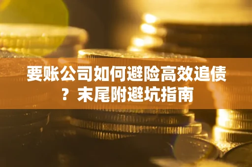 北京要账公司如何避险高效追债？末尾附避坑指南