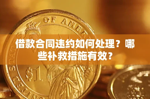 北京借款合同违约如何处理？哪些补救措施有效？