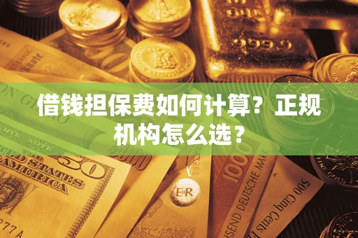 北京借钱担保费如何计算？正规机构怎么选？