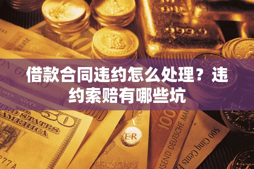 北京借款合同违约怎么处理？违约索赔有哪些坑