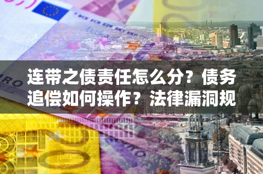 北京连带之债责任怎么分？债务追偿如何操作？法律漏洞规避指南