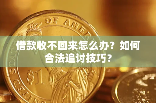 北京借款收不回来怎么办？如何合法追讨技巧？