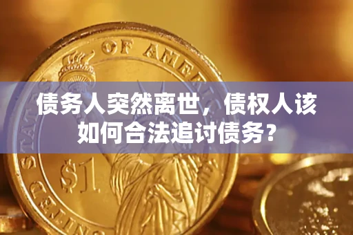 北京债务人突然离世，债权人该如何合法追讨债务？