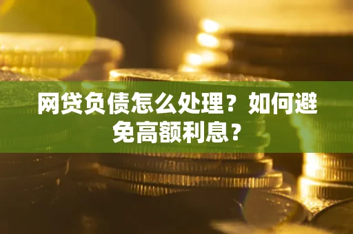 北京网贷负债怎么处理？如何避免高额利息？