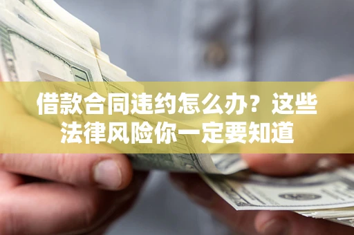 北京借款合同违约怎么办？这些法律风险你一定要知道