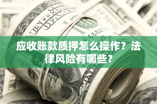 北京应收账款质押怎么操作？法律风险有哪些？