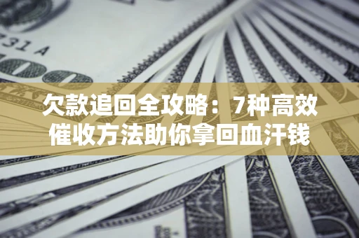 北京欠款追回全攻略：7种高效催收方法助你拿回血汗钱