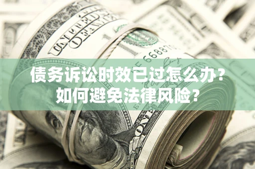 北京债务诉讼时效已过怎么办？如何避免法律风险？