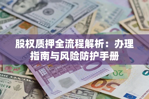 北京股权质押全流程解析：办理指南与风险防护手册