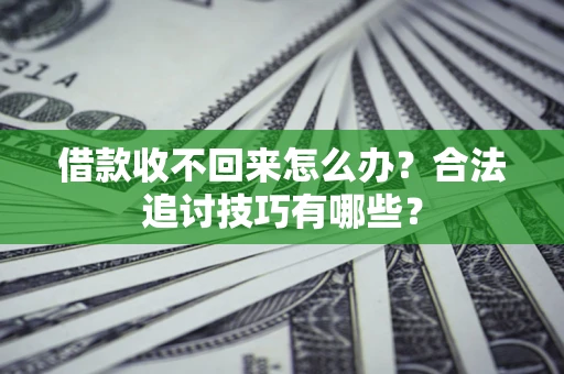 北京借款收不回来怎么办？合法追讨技巧有哪些？
