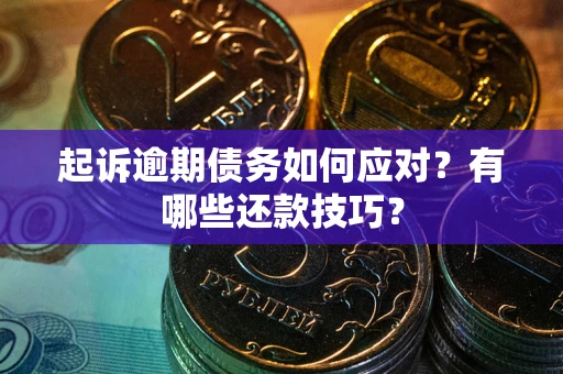 北京起诉逾期债务如何应对？有哪些还款技巧？