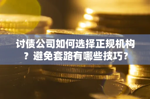 北京讨债公司如何选择正规机构？避免套路有哪些技巧？