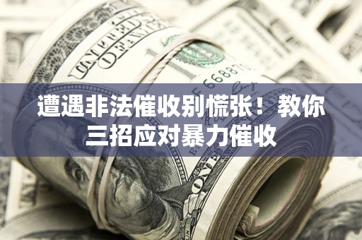 北京遭遇非法催收别慌张！教你三招应对暴力催收
