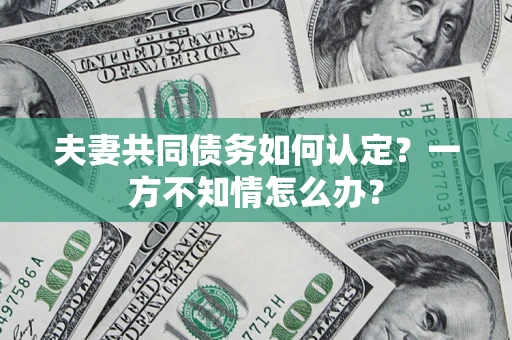 北京夫妻共同债务如何认定？一方不知情怎么办？