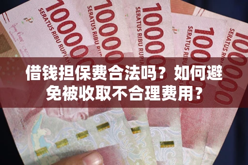 北京借钱担保费合法吗？如何避免被收取不合理费用？