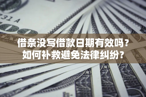 北京借条没写借款日期有效吗？如何补救避免法律纠纷？