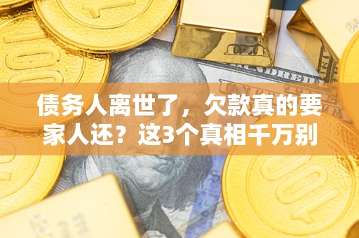 北京债务人离世了，欠款真的要家人还？这3个真相千万别弄错