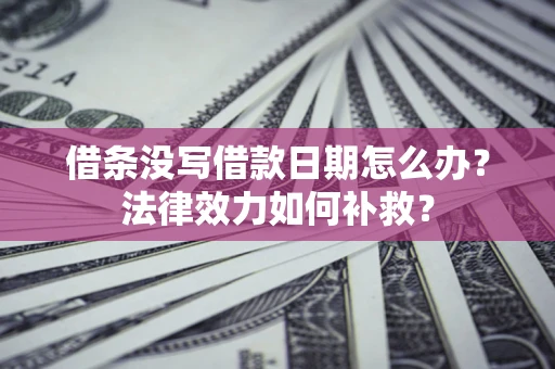 北京借条没写借款日期怎么办?法律效力如何补救? 北京借条没写借款日期怎么办?法律效力如何补救?