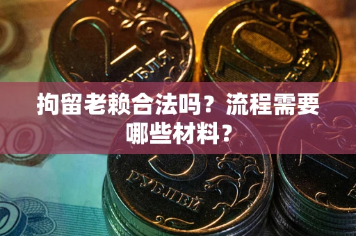 北京拘留老赖合法吗？流程需要哪些材料？