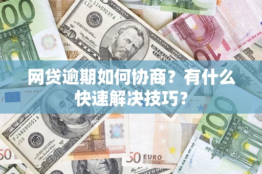 北京网贷逾期如何协商？有什么快速解决技巧？